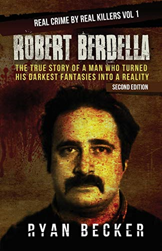 Robert Berdella: The True Story of a Man Who Turned His Darkest Fantasies Into a Reality (Real Crime by Real Killers Vol)