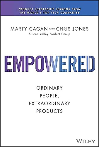 Empowered: Ordinary People, Extraordinary Products (Silicon Valley Product Group)