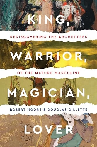 King, Warrior, Magician, Lover : Rediscovering the Archetypes of the Mature Masculine