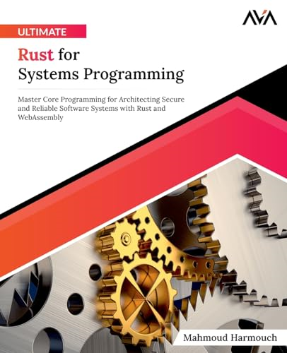 Ultimate Rust for Systems Programming: Master Core Programming for Architecting Secure and Reliable Software Systems with Rust and WebAssembly