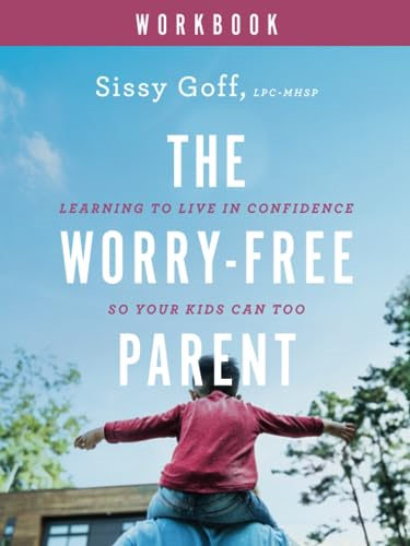 The Worry-Free Parent Workbook - Learning to Live in Confidence So Your Kids Can Too