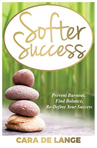Softer Success: Prevent  - Burnout, Find Balance and  - Re - define Your Success