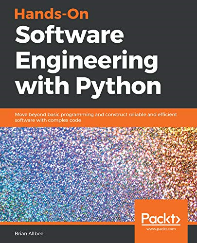 Hands-On Software Engineering with Python: Move beyond basic programming and construct reliable and efficient software with complex code