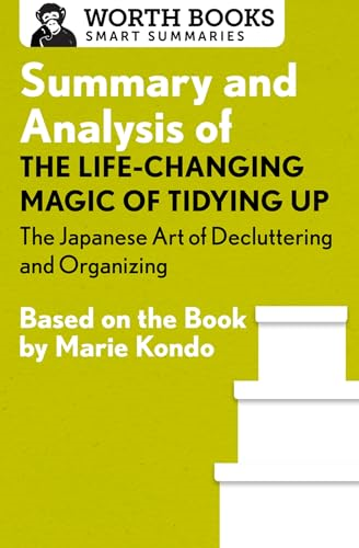 Summary and Analysis of the Life-Changing Magic of Tidying Up: The Japanese Art of Decluttering and Organizing: Based on the Book by Marie Kondo (Smart Summaries)