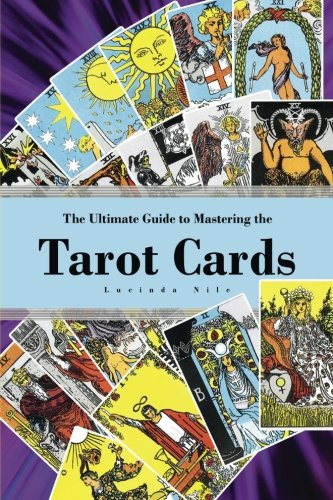 The Ultimate Guide to Mastering the Tarot Cards: An In-Depth Beginners Guide to Discovering the Secrets and Mysteries Behind the Cards, Spreads and Meanings Within Tarot Cards