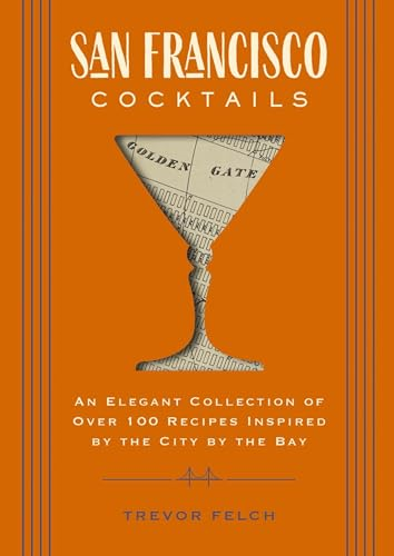 San Francisco Cocktails: An Elegant Collection of Over 100 Recipes Inspired by the City by the Bay (San Francisco History, Cocktail History, Sa