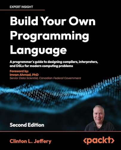 Build your own Programming Language - Second Edition: A programmer's guide to designing compilers, interpreters, and DSLs for modern computing problem