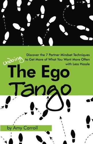 The Ego Tango: How to Get More of What You Want, More Often, with Less Hassle, Using These 7 Partner Mindset Techniques