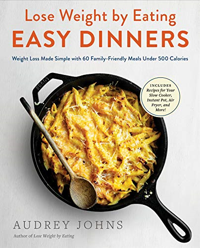 Lose Weight by Eating: Easy Dinners: Weight Loss Made Simple with 60 Family-Friendly Meals Under 500 Calories (Lose Weight By Eating)