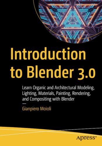 Introduction to Blender 3.0: Learn Organic and Architectural Modeling, Lighting, Materials, Painting, Rendering, and Compositing with Blender