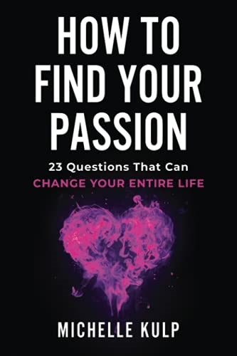 How To Find Your Passion:  - 23 Questions That Can  - Change Your Entire Life