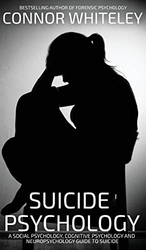 Suicide Psychology: A Social Psychology, Cognitive Psychology and Neuropsychology Guide To Suicide (Introductory)