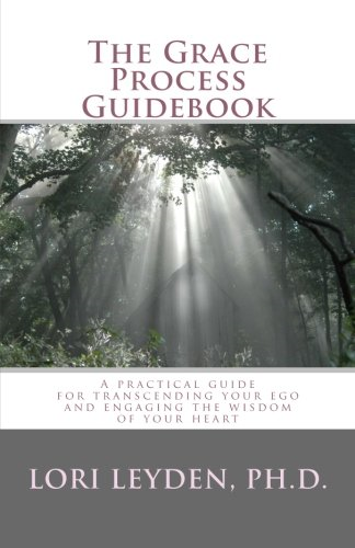 The Grace Process Guidebook: A Practical Guide for Transcending Your Ego and Engaging the Wisdom of Your Heart