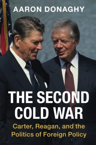 The Second Cold War: Carter, Reagan, and the Politics of Foreign Policy (Cambridge Studies in US Foreign Relations)