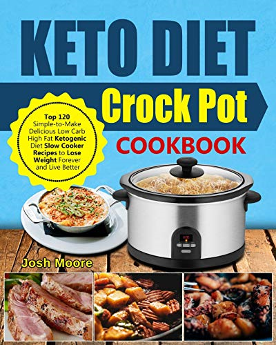 Keto Diet Crock Pot Cookbook: Top 120 Simple-To-Make Delicious Low Carb High Fat Ketogenic Diet Slow Cooker Recipes to Lose Weight Forever and Live Better