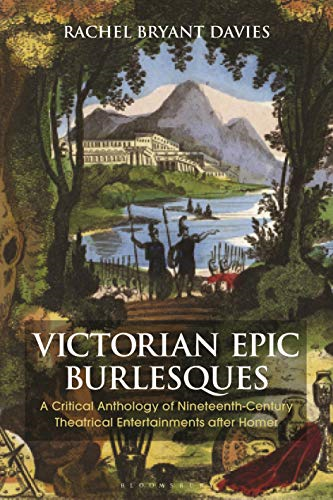 Victorian Epic Burlesques: A Critical Anthology of Nineteenth-Century Theatrical Entertainments after Homer (Bloomsbury Studies in Classical Reception)