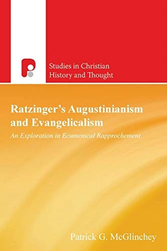 Ratzinger's Augustinianism and Evangelicalism: An Exploration in Ecumenical Rapprochement (Studies in Christian History and Thought)