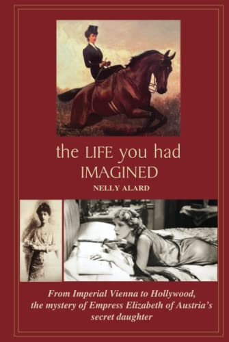 The Life You Had Imagined:  From Imperial Vienna to  Hollywood, the mystery of  Empress Elisabeth of  Austria's secret daughter