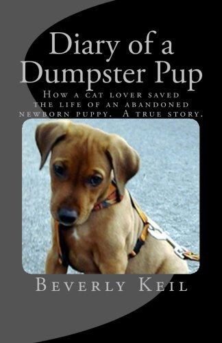 Diary of a Dumpster Pup: How a cat lover saved the life of an abandoned newborn puppy. A true story.