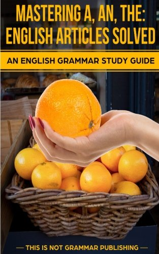 Mastering A, An, the - English Articles Solved: An English Grammar Study Guide