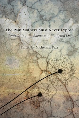 The Pain Mothers Must  Never Expose: Confronting  the Silences of Maternal  Life