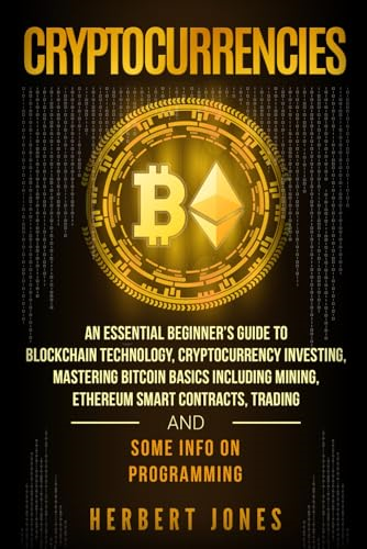 Cryptocurrencies: An Essential Beginner's Guide to Blockchain Technology, Cryptocurrency Investing, Mastering Bitcoin Basics Including Mining, Ethereum Smart Contracts, Trading and Some Info on Programming
