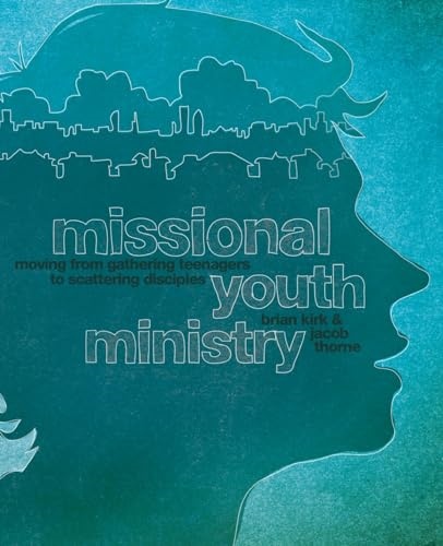 Missional Youth Ministry: Moving from Gathering Teenagers to Scattering Disciples