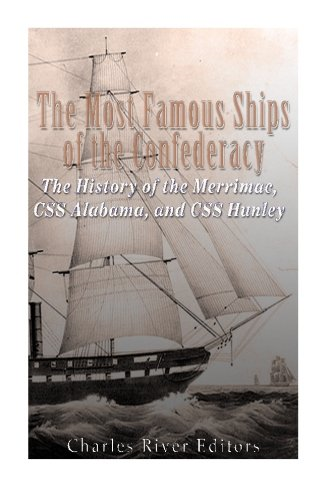 The Most Famous Ships of the Confederacy: The History of the Merrimac, CSS Alabama, and CSS Hunley