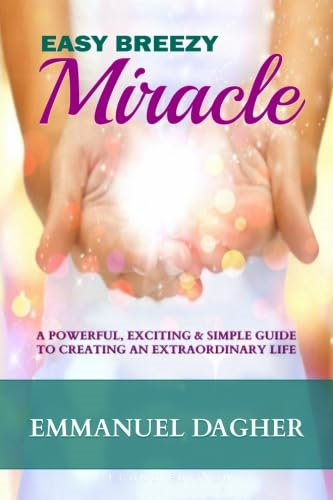 Easy Breezy Miracle: A Powerful, Exciting & Simple Guide to Creating an Extraordinary Life