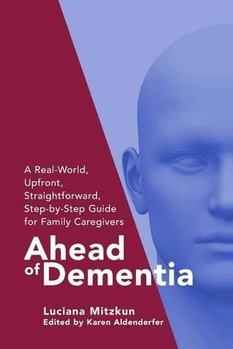 Ahead of Dementia: A Real-World, Upfront, Straightforward, Step-By-Step Guide for Family Caregivers