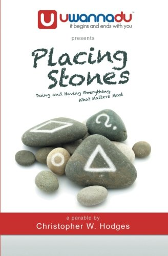 Placing Stones: Doing and Having What Matters Most.