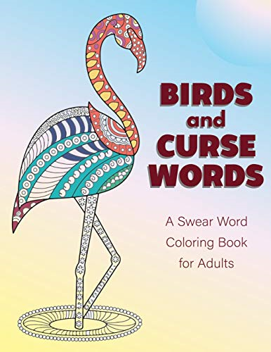 Birds and Curse Words: A Swear Word Coloring Book for Adults - Bird Coloring Book For Relaxation and Stress Relief (Cuss Word Coloring Books)