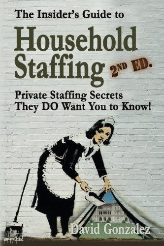 The Insider's Guide to Household Staffing (2nd Ed.): Private Staffing Secrets They Do Want You to Know!
