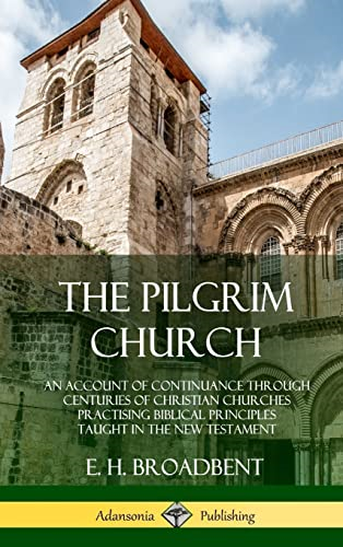 The Pilgrim Church: An  Account of Continuance  Through Centuries of  Christian Churches  Practising Biblical  Principles Taught in the  New Testament (Hardcover)