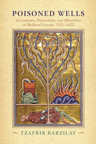 Poisoned Wells: Accusations, Persecution, and Minorities in Medieval Europe, 1321-1422 (The Middle Ages Series)