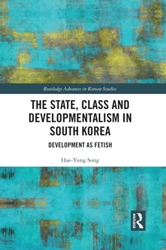 The State, Class and Developmentalism in South Korea: Development as Fetish (Routledge Advances in Korean Studies)