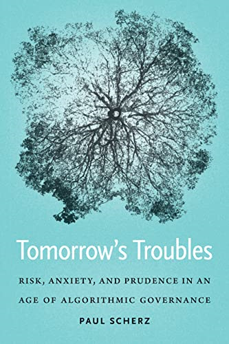 Tomorrow's Troubles: Risk, Anxiety, and Prudence in an Age of Algorithmic Governance (Moral Traditions series)