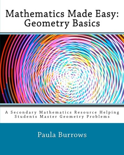 Mathematics Made Easy: Geometry Basics: A Secondary Mathematics Resource Helping Students Master Geometry Problems (Mathematics Made Easy)