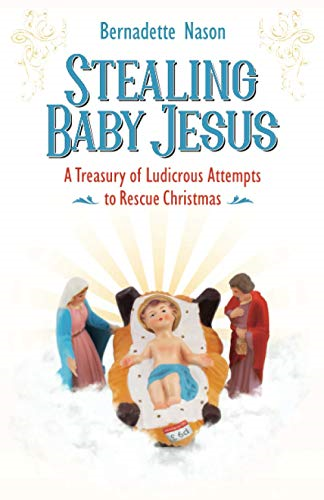 Stealing Baby Jesus: A Treasury of Ludicrous Attempts to Rescue Christmas