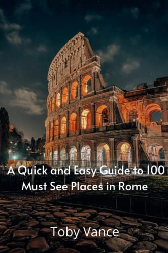 A Quick and Easy Guise to 100 Must See Places in Rome