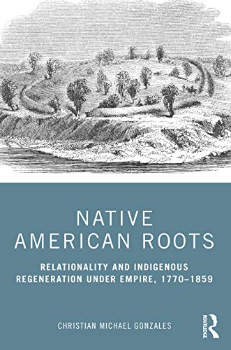 Native American Roots: Relationality and Indigenous Regeneration Under Empire, 1770-1859