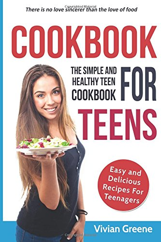 Cookbook For Teens: Teen Cookbook - The Simple and Healthy Teen Cookbook - Easy and Delicious Recipes For Teenagers
