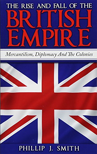 The Rise And Fall Of The British Empire: Mercantilism, Diplomacy And The Colonies