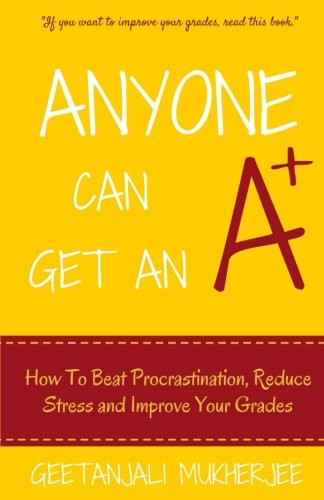 Anyone Can Get an A+: How to Beat Procrastination, Reduce Stress and Improve Your Grades
