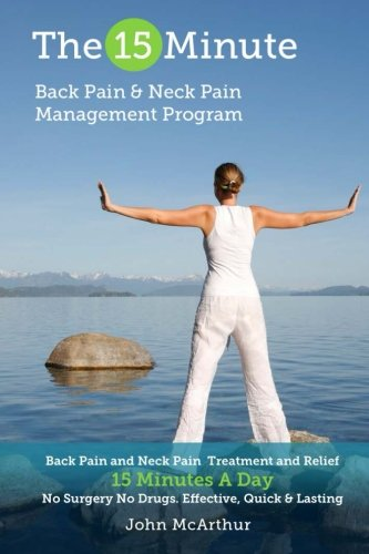 The 15 Minute Back Pain and Neck Pain Management Program: Back Pain and Neck Pain Treatment and Relief 15 Minutes a Day No Surgery No Drugs. Effective, Quick and Lasting Back and Neck Pain Relief.