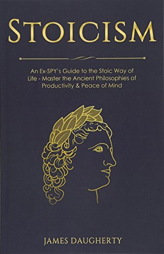 Stoicism: An Ex-Spy's Guide to the Stoic Way of Life - Master the Ancient Philosophies of Productivity & Peace of Mind (Spy Self-Help)