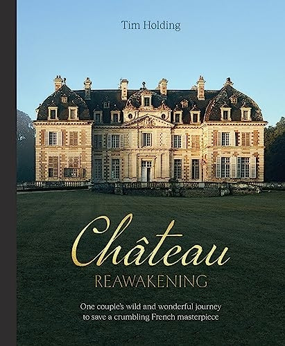 Chateau Reawakening: One Couple's Wild And Wonderful Journey To Restore A Crumbling French Masterpiece