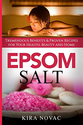 Epsom Salt: Tremendous Benefits & Proven Recipes for Your Health, Beauty and Home (Essential Oils, Allergy Cure, Natural Skin Care)