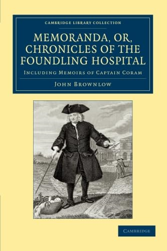 Memoranda, or, Chronicles of the Foundling Hospital: Including Memoirs of Captain Coram, etc. etc. (Cambridge Library Collection - British and Irish History, 17th and 18th Centuries)