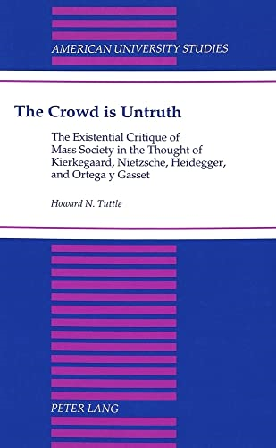 The Crowd is Untruth: The Existential Critique of Mass Society in the Thought of Kierkegaard, Nietzsche, Heidegger...